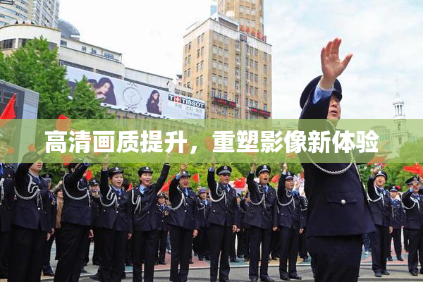 高清画质提升，重塑影像新体验