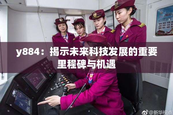 y884：揭示未来科技发展的重要里程碑与机遇