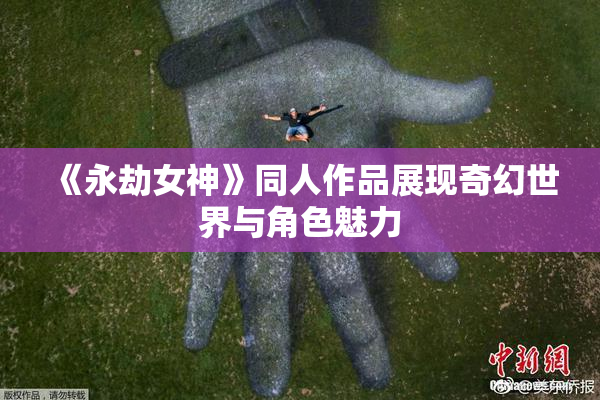 《永劫女神》同人作品展现奇幻世界与角色魅力