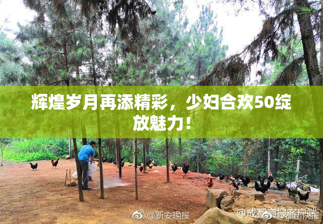 辉煌岁月再添精彩，少妇合欢50绽放魅力！