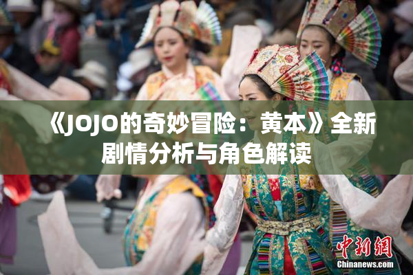 《JOJO的奇妙冒险：黄本》全新剧情分析与角色解读