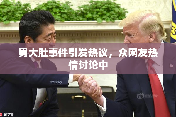 男大肚事件引发热议，众网友热情讨论中