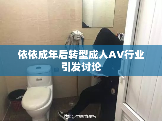 依依成年后转型成人AV行业引发讨论