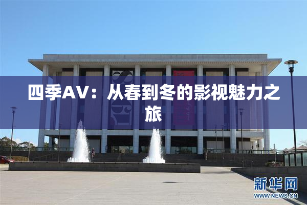 四季AV：从春到冬的影视魅力之旅