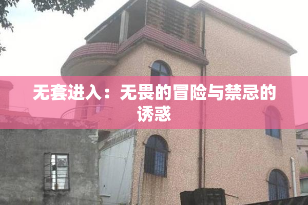 无套进入：无畏的冒险与禁忌的诱惑