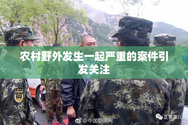 农村野外发生一起严重的案件引发关注