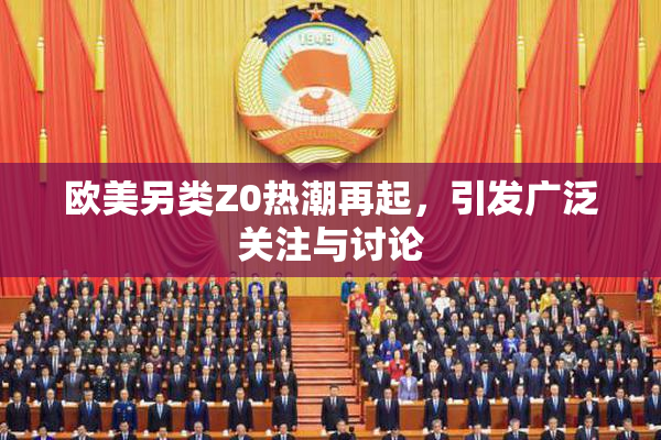 欧美另类Z0热潮再起，引发广泛关注与讨论