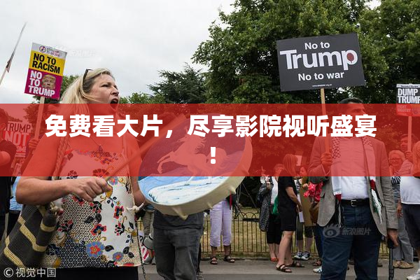 免费看大片，尽享影院视听盛宴！