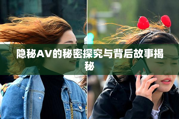 隐秘AV的秘密探究与背后故事揭秘