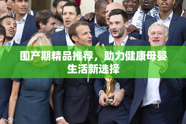 围产期精品推荐，助力健康母婴生活新选择
