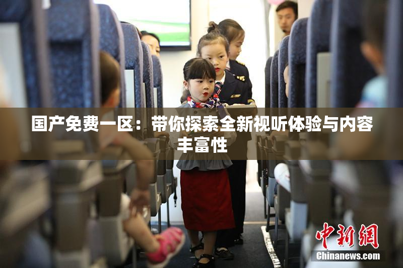 国产免费一区：带你探索全新视听体验与内容丰富性