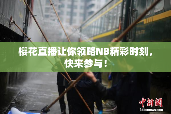 樱花直播让你领略NB精彩时刻，快来参与！