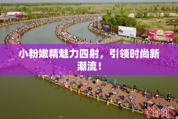 小粉嫩精魅力四射，引领时尚新潮流！