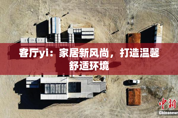 客厅yi：家居新风尚，打造温馨舒适环境