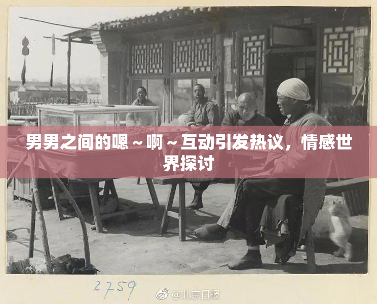 男男之间的嗯～啊～互动引发热议，情感世界探讨