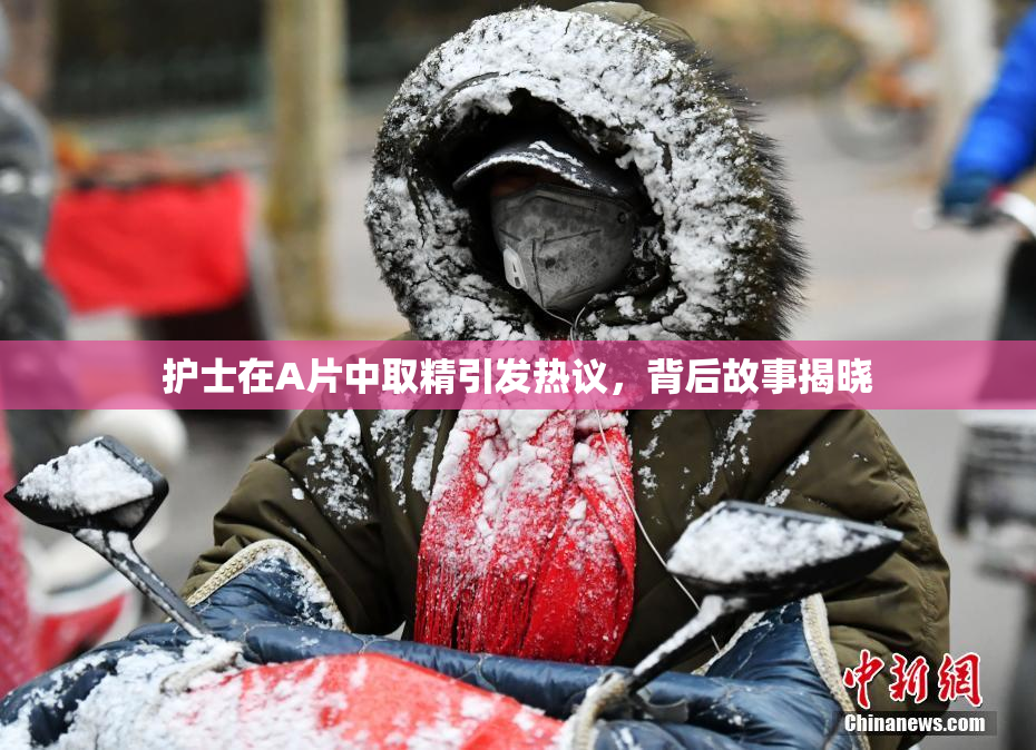 护士在A片中取精引发热议，背后故事揭晓