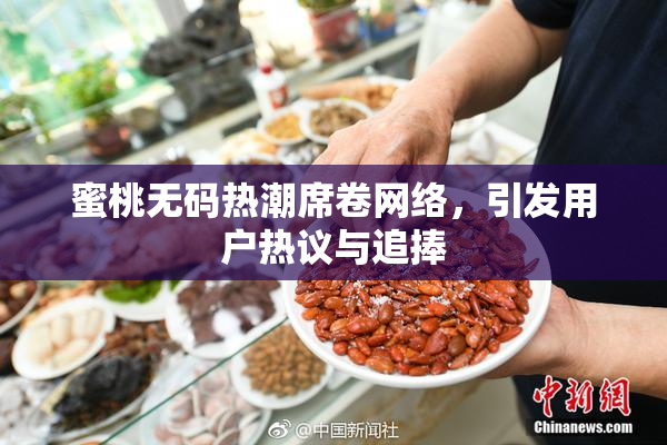 蜜桃无码热潮席卷网络，引发用户热议与追捧