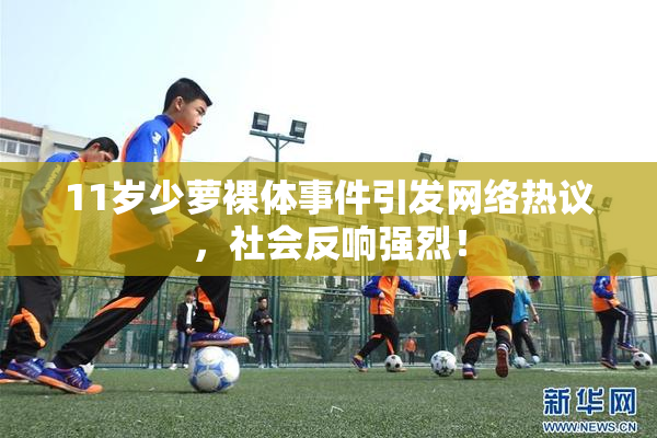 11岁少萝裸体事件引发网络热议，社会反响强烈！