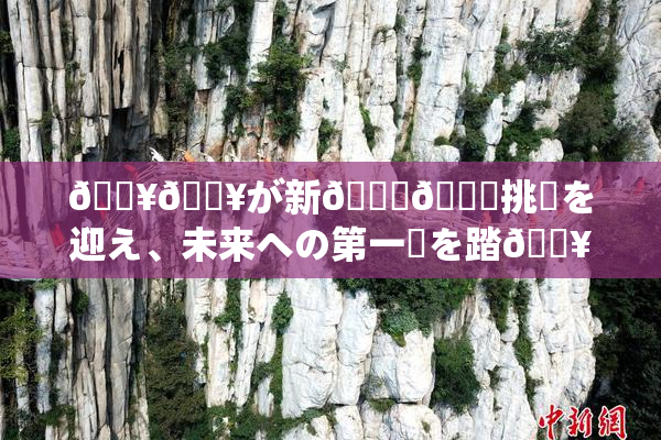 🔥🔥が新👅🍑挑戦を迎え、未来への第一歩を踏🔥出す