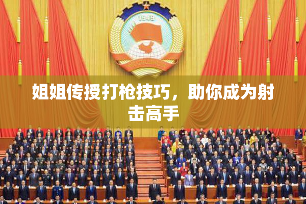姐姐传授打枪技巧，助你成为射击高手