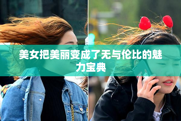 美女把美丽变成了无与伦比的魅力宝典