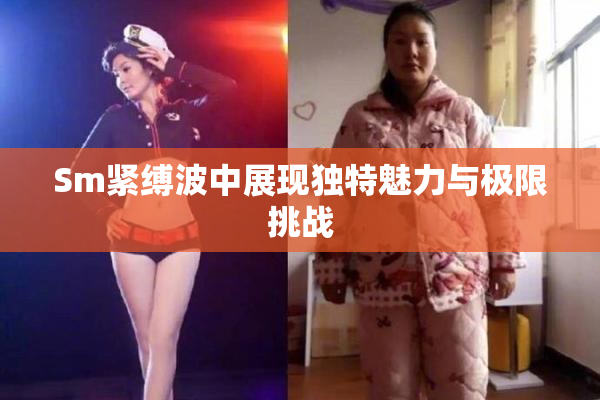 Sm紧缚波中展现独特魅力与极限挑战
