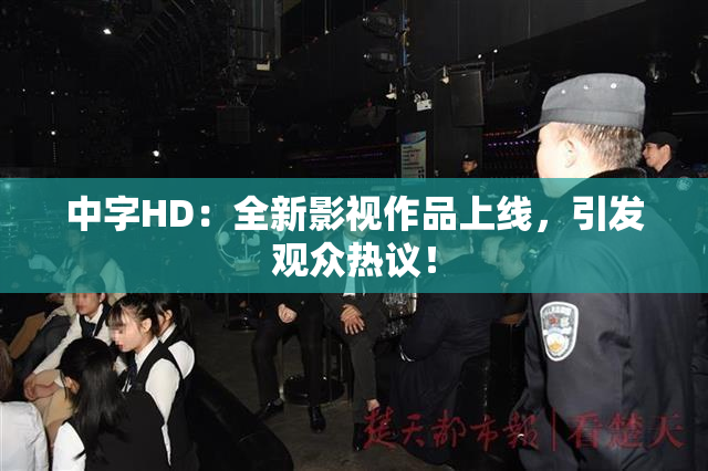 中字HD：全新影视作品上线，引发观众热议！