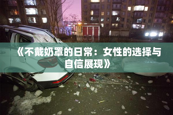 《不戴奶罩的日常：女性的选择与自信展现》