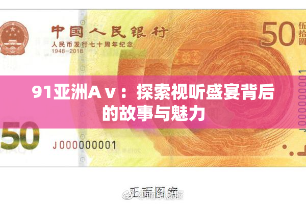 91亚洲Aⅴ：探索视听盛宴背后的故事与魅力