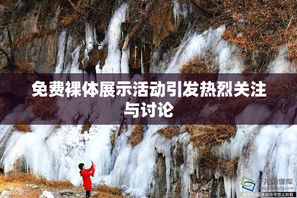 免费裸体展示活动引发热烈关注与讨论
