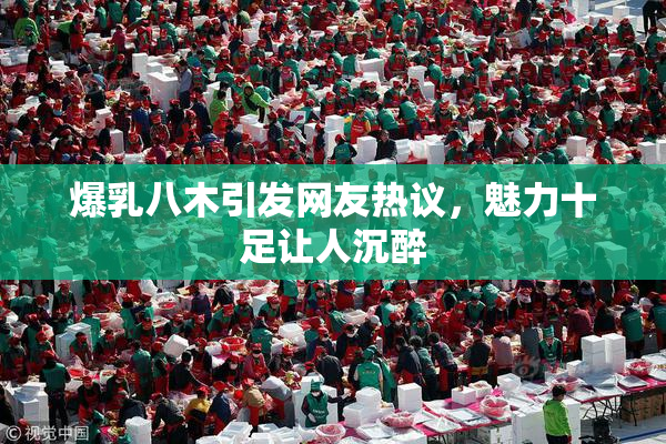 爆乳八木引发网友热议，魅力十足让人沉醉