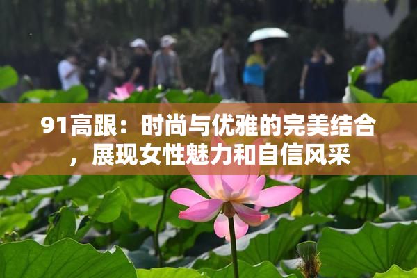91高跟：时尚与优雅的完美结合，展现女性魅力和自信风采