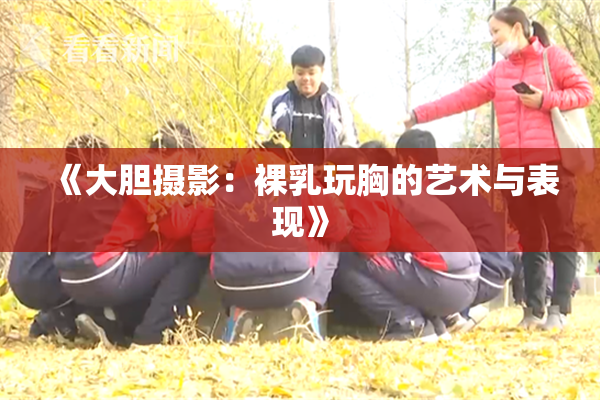《大胆摄影：裸乳玩胸的艺术与表现》