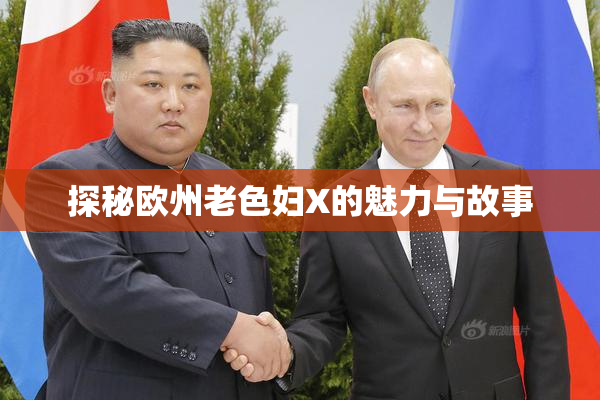 探秘欧州老色妇X的魅力与故事