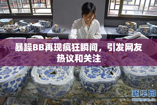 暴躁BB再现疯狂瞬间，引发网友热议和关注