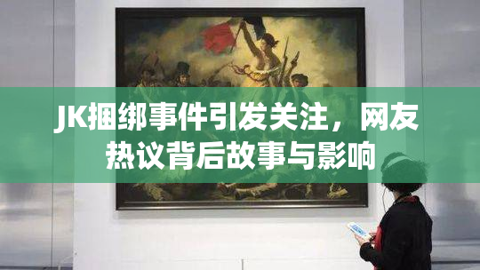 JK捆绑事件引发关注，网友热议背后故事与影响