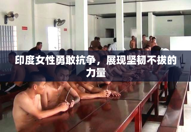印度女性勇敢抗争，展现坚韧不拔的力量