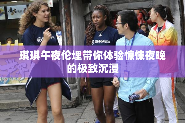 琪琪午夜伦埋带你体验惊悚夜晚的极致沉浸
