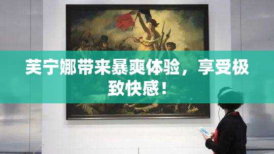 芙宁娜带来暴爽体验，享受极致快感！
