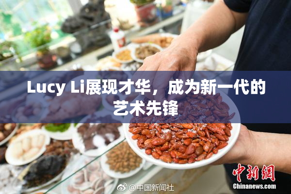 Lucy Li展现才华，成为新一代的艺术先锋