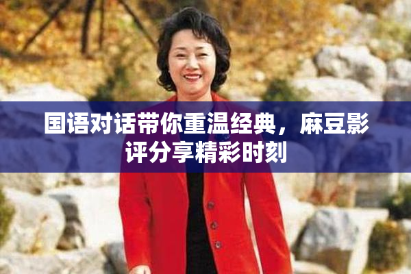 国语对话带你重温经典，麻豆影评分享精彩时刻