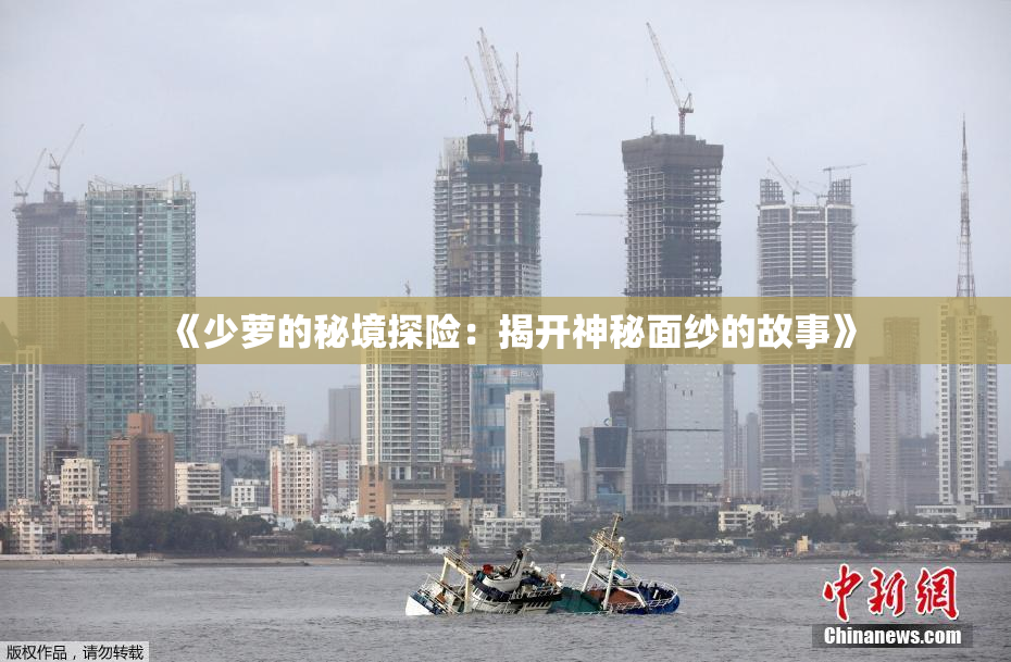 《少萝的秘境探险：揭开神秘面纱的故事》