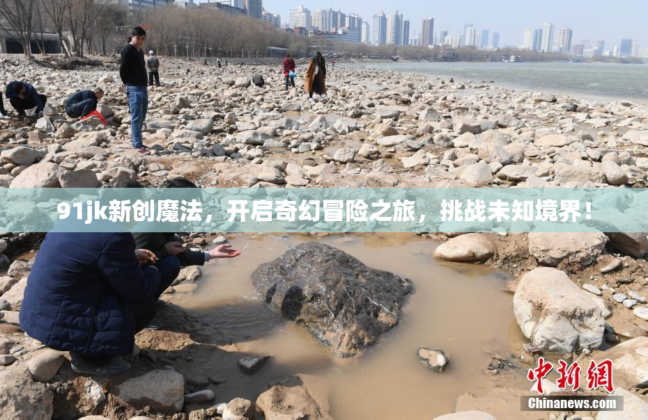 91jk新创魔法，开启奇幻冒险之旅，挑战未知境界！
