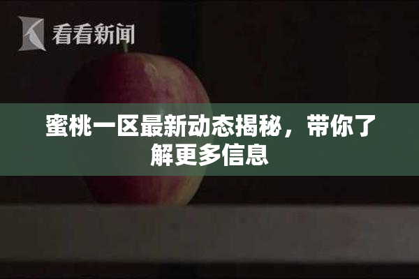 蜜桃一区最新动态揭秘，带你了解更多信息