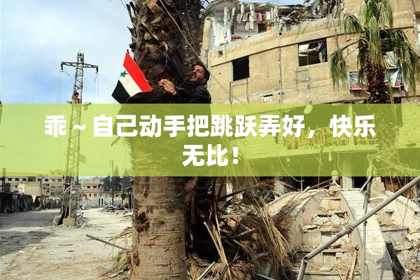 乖～自己动手把跳跃弄好，快乐无比！
