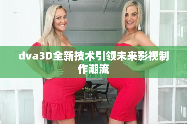 dva3D全新技术引领未来影视制作潮流