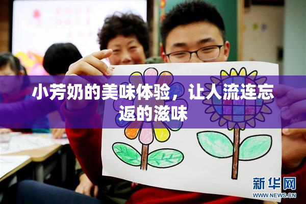 小芳奶的美味体验，让人流连忘返的滋味