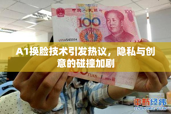 A1换脸技术引发热议，隐私与创意的碰撞加剧