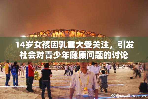 14岁女孩因乳重大受关注，引发社会对青少年健康问题的讨论