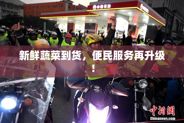 新鲜蔬菜到货，便民服务再升级！